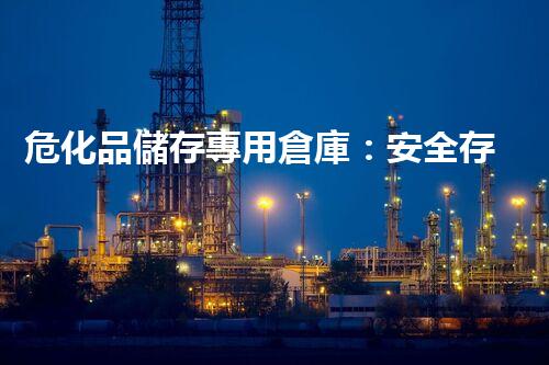 危化品儲存專用倉庫：安全存放的小秘密你知道嗎？